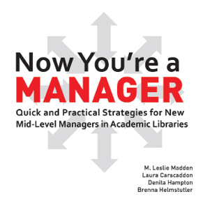 Now You're a Manager: Quick and Practical Strategies for New Mid-Level Managers in Academic Libraries.