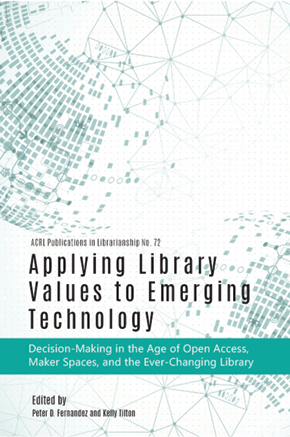 Applying Library Values to Emerging Technology: Decision-Making in the Age of Open Access, Maker Spaces, and the Ever-Changing Library, 
