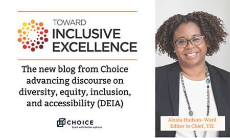 Toward Inclusive Excellence: The new blog from Choice advancing discourse on diversity, equity, inclusion, and accessibility (DEIA)