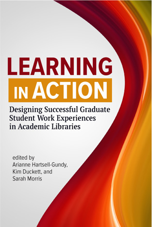 Book cover: Learning in Action: Designing Successful Graduate Student Work Experiences in Academic Libraries