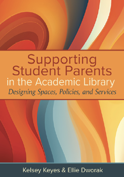 Book cover: Supporting Student Parents in the Academic Library: Designing Spaces, Policies, and Services